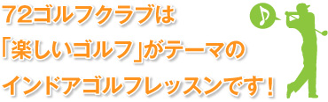 何よりも楽しんでください!72ゴルフクラブは「楽しいゴルフ」がテーマのゴルフレッスンです。